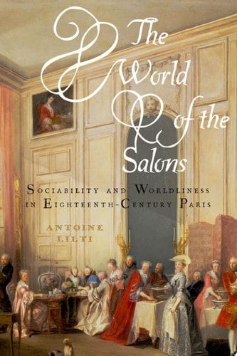 The World of the Salons Sociability and Worldliness in Eighteenth-Century Paris