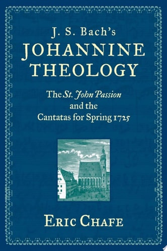 J. S. Bach's Johannine Theology: The St. John Passion and the Cantatas for Spring 1725