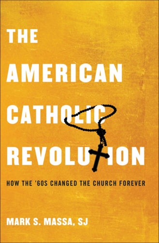 The American Catholic Revolution: How the Sixties Changed the Church Forever