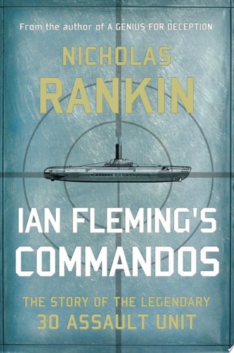 Ian Fleming's Commandos The Story of the Legendary 30 Assault Unit