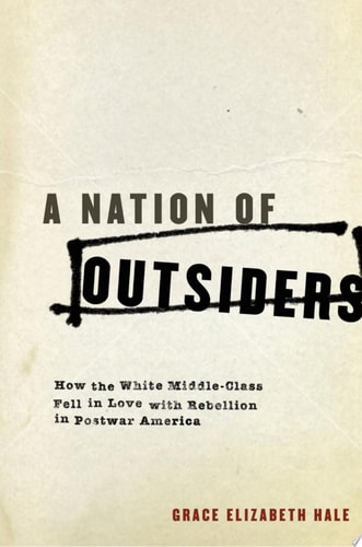 Nation of Outsiders: How the White Middle Class Fell in Love with Rebellion in Postwar America