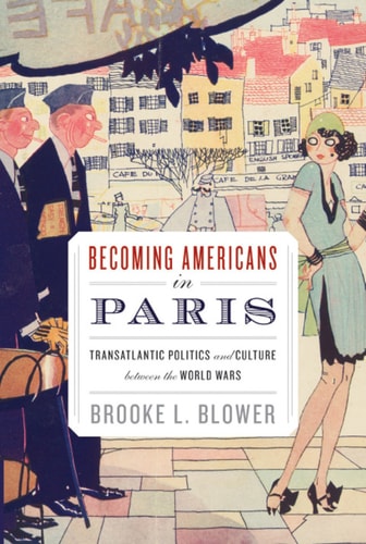 Becoming Americans in Paris: Transatlantic Politics and Culture between the World Wars