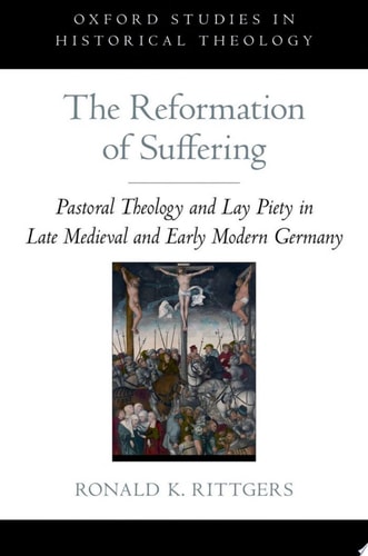 The Reformation of Suffering: Pastoral Theology and Lay Piety in Late Medieval and Early Modern Germany