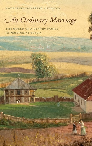 An Ordinary Marriage The World of a Gentry Family in Provincial Russia