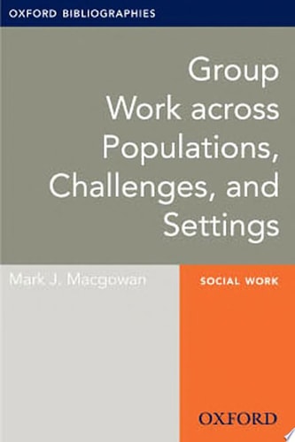 Group Work across Populations, Challenges, and Settings: Oxford Bibliographies Online Research Guide