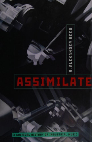 Assimilate A Critical History of Industrial Music