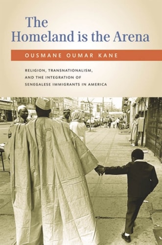 The Homeland Is the Arena: Religion, Transnationalism, and the Integration of Senegalese Immigrants in America