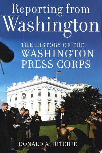Reporting from Washington: The History of the Washington Press Corps