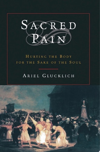Sacred Pain: Hurting the Body for the Sake of the Soul
