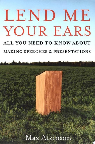 Lend Me Your Ears: All You Need to Know about Making Speeches and Presentations