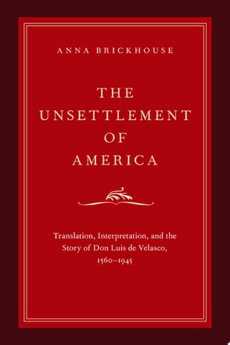 The Unsettlement of America: Translation, Interpretation, and the Story of Don Luis de Velasco, 1560-1945
