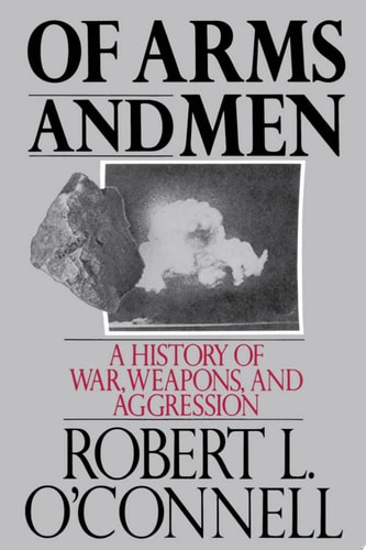 Of Arms and Men: A History of War, Weapons, and Aggression