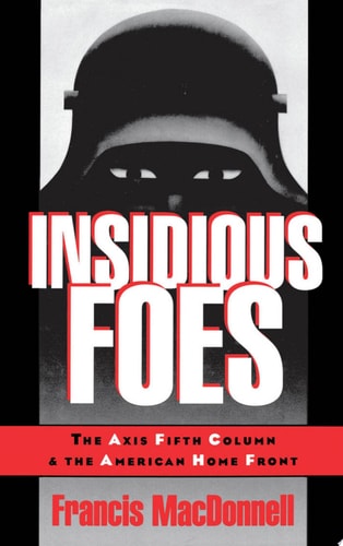 Insidious Foes: The Axis Fifth Column and the American Home Front