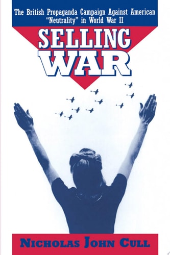 Selling War: The British Propaganda Campaign against American Neutrality in World War II