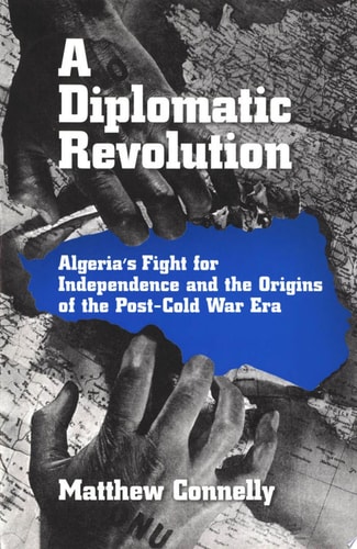 A Diplomatic Revolution: Algeria's Fight for Independence and the Origins of the Post-Cold War Era