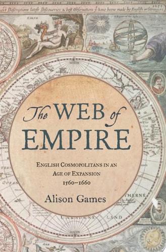 The Web of Empire: English Cosmopolitans in an Age of Expansion, 1560-1660