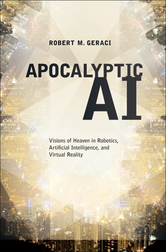 Apocalyptic AI: Visions of Heaven in Robotics, Artificial Intelligence, and Virtual Reality