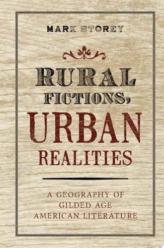 Rural Fictions, Urban Realities: A Geography of Gilded Age American Literature