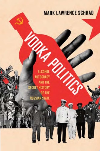 Vodka Politics: Alcohol, Autocracy, and the Secret History of the Russian State