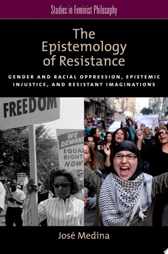 The Epistemology of Resistance: Gender and Racial Oppression, Epistemic Injustice, and Resistant Imaginations