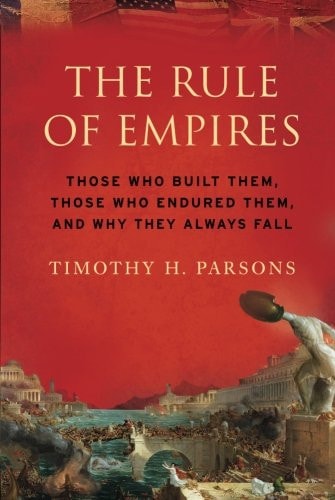 The Rule of Empires: Those Who Built Them, Those Who Endured Them, and Why They Always Fall