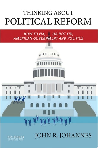 Thinking About Political Reform: How to Fix, or Not Fix, American Government and Politics