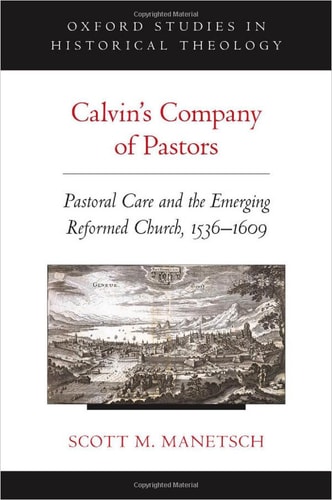Calvin's Company of Pastors Pastoral Care and the Emerging Reformed Church, 1536-1609
