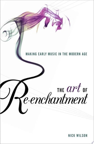 The Art of Re-Enchantment: Making Early Music in the Modern Age