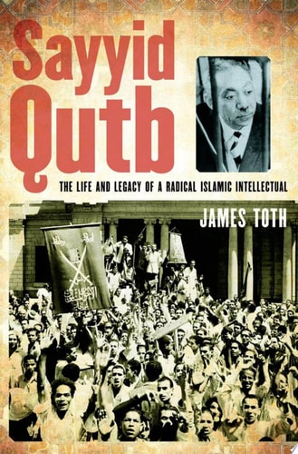 Sayyid Qutb: The Life and Legacy of a Radical Islamic Intellectual