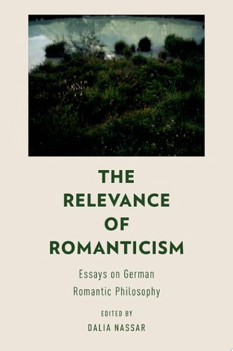 The Relevance of Romanticism: Essays on Early German Romantic Philosophy