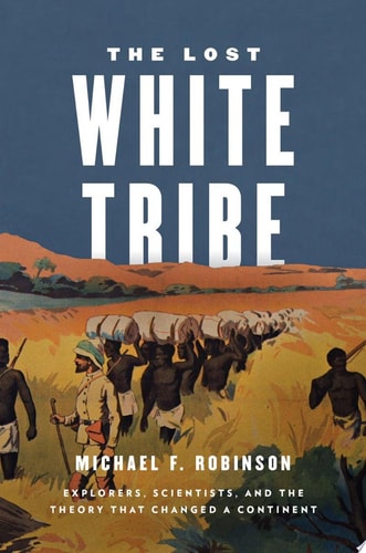 Lost White Tribe: Explorers, Scientists, and the Theory That Changed a Continent