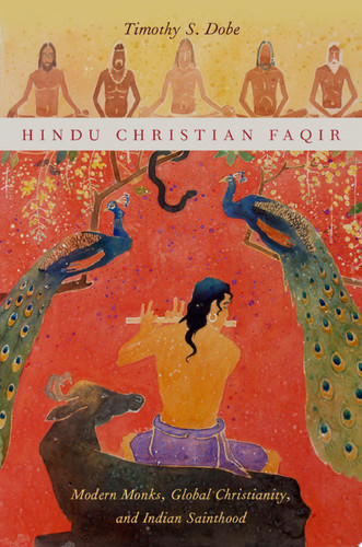 Hindu Christian Faqir Modern Monks, Global Christianity, and Indian Sainthood