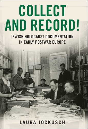 Collect and Record!: Jewish Holocaust Documentation in Early Postwar Europe