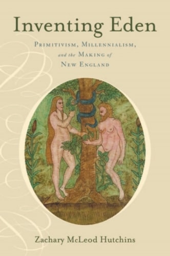 Inventing Eden: Primitivism, Millennialism, and the Making of New England