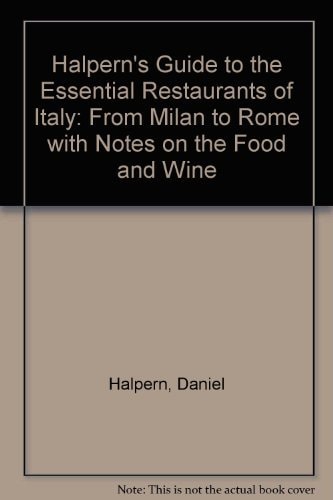 Halpern's Guide to the Essential Restaurants of Italy: From Milan to Rome With Notes on the Food and Wine