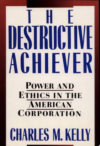 Destructive Achievers: Power and Ethics in the American Corporation