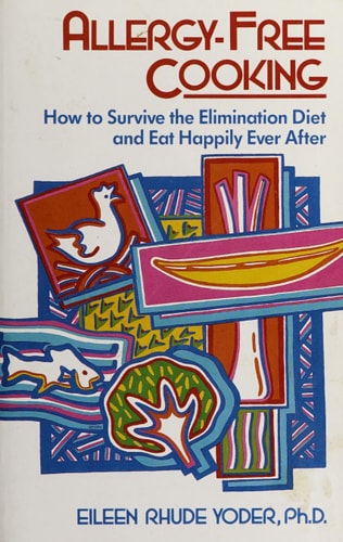 Allergy-Free Cooking: How To Survive The Elimination Diet And Eat Happily Ever After