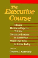The Executive Course: Eleven Business Experts Tell The Corporate Leaders Of Tomorrow What They Need To Know Today