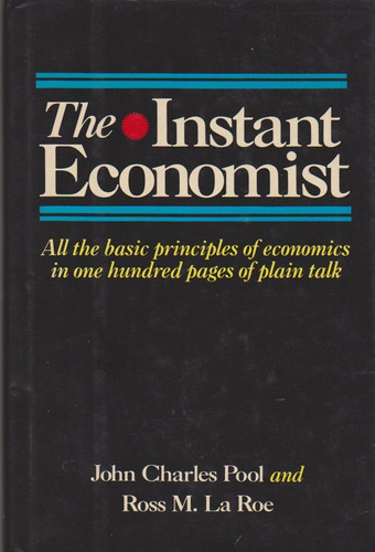 The Instant Economist: All The Basic Principles Of Economics In 100 Pages Of Plain Talk