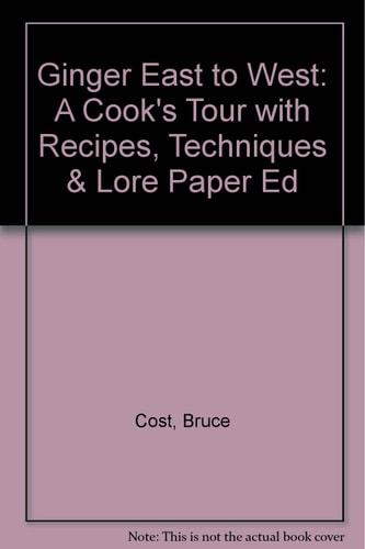 Ginger East to West: A Cook's Tour with Recipes, Techniques & Lore