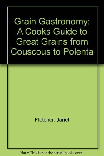 Grain Gastronomy: A Cook's Guide to Great Grains from Couscous to Polenta