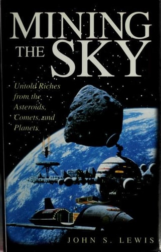 Mining The Sky: Untold Riches From The Asteroids, Comets, And Planets