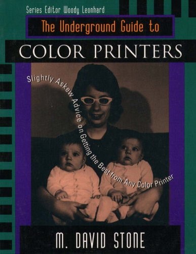 The Underground Guide to Color Printers: Slightly Askew Advice on Getting the Best from Any Color Printer