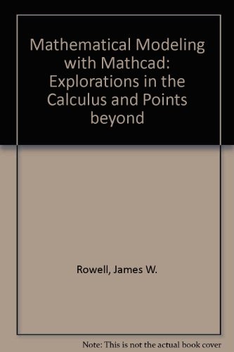 Mathematical Modeling With Mathcad: Explorations in the Calculus and Points Beyond
