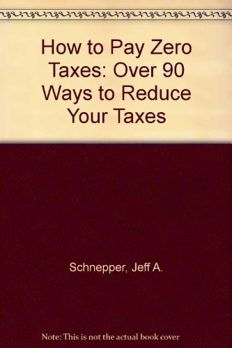 How to Pay Zero Taxes: Hundreds of Ways to Reduce Your Taxes Legally - To Nothing!