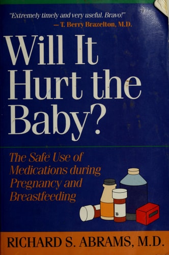 Will It Hurt the Baby?: The Safe Use of Medications During Pregnancy and Breast Feeding