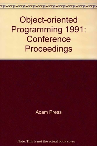 OOPSLA '91 Conference Proceedings: Object-Oriented Programming Systems, Languages, And Applications