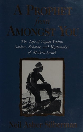 A Prophet from Amongst You: The Life of Yigael Yadin: Soldier, Scholar, and Mythmaker of Modern Israel