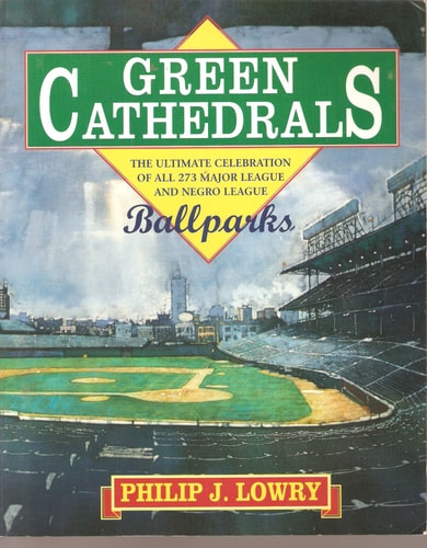 Green Cathedrals: The Ultimate Celebrations of All 273 Major League and Negro League Ballparks Past and Present