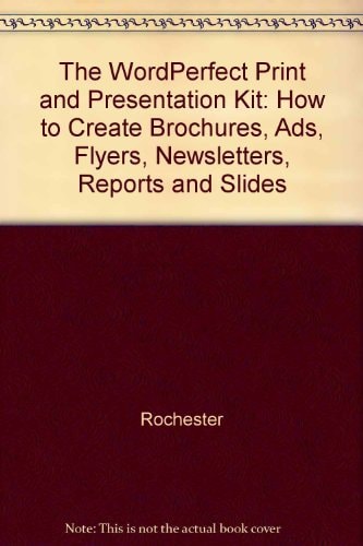 The WordPerfect 6 Print and Presentation Kit: How to Create Brochures, Ads, Flyers, Newsletters, Reports, and Slides